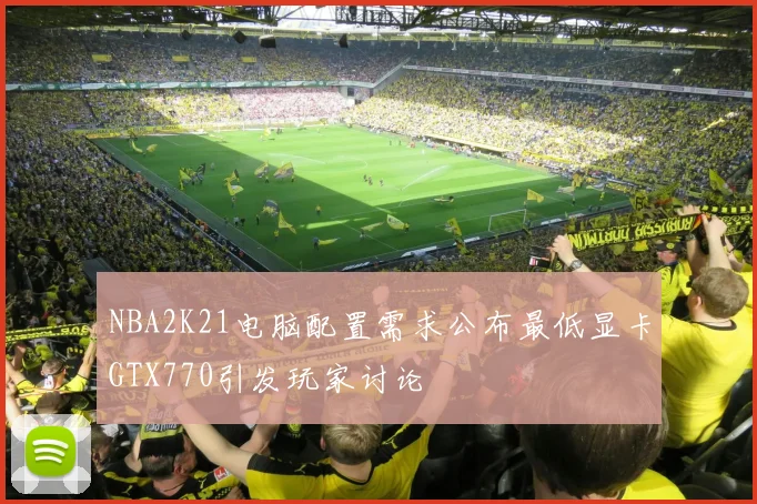 NBA2K21电脑配置需求公布最低显卡GTX770引发玩家讨论