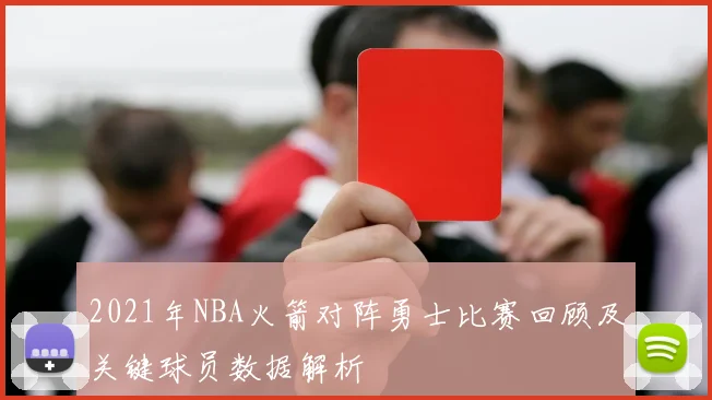 2021年NBA火箭对阵勇士比赛回顾及关键球员数据解析