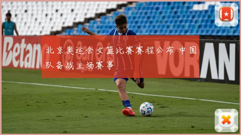 北京奥运会女篮比赛赛程公布 中国队备战主场赛事