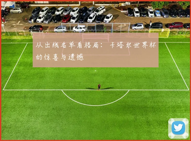 从出线名单看格局：卡塔尔世界杯的惊喜与遗憾