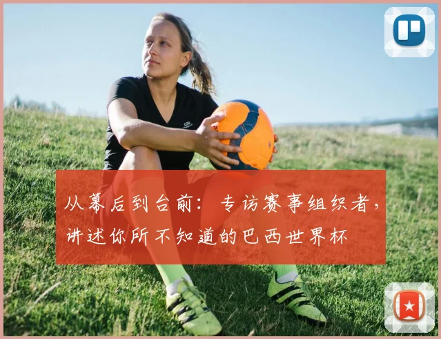 从幕后到台前：专访赛事组织者，讲述你所不知道的巴西世界杯