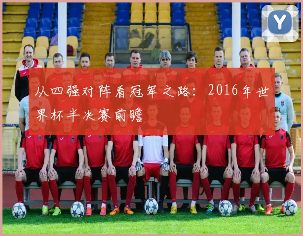 从四强对阵看冠军之路：2016年世界杯半决赛前瞻