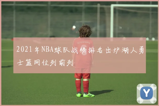 2021年NBA球队战绩排名出炉湖人勇士篮网位列前列
